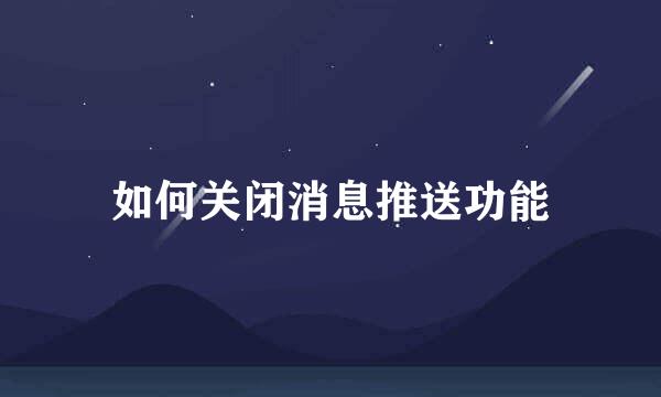 如何关闭消息推送功能