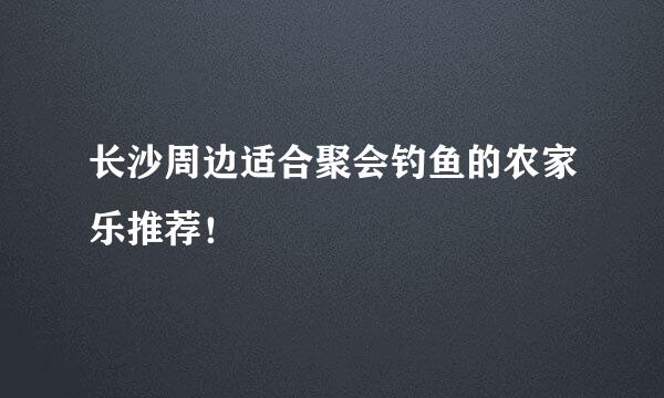 长沙周边适合聚会钓鱼的农家乐推荐！