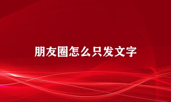 朋友圈怎么只发文字