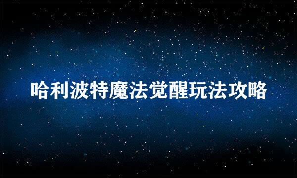 哈利波特魔法觉醒玩法攻略