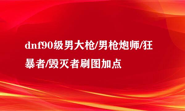 dnf90级男大枪/男枪炮师/狂暴者/毁灭者刷图加点