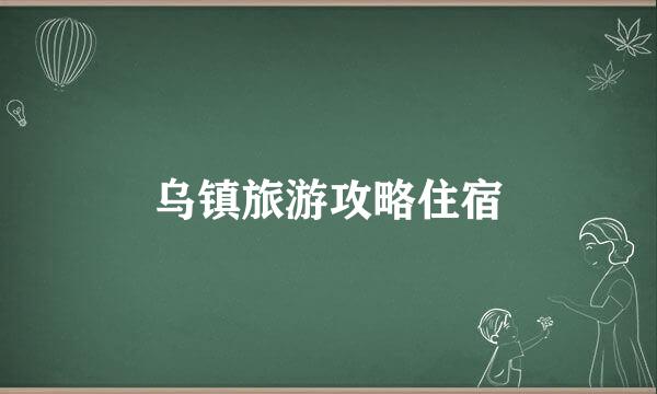 乌镇旅游攻略住宿
