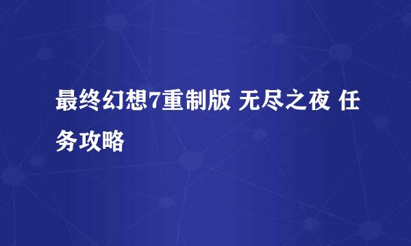 最终幻想7重制版 无尽之夜 任务攻略