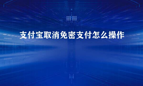 支付宝取消免密支付怎么操作