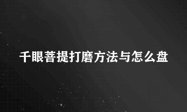 千眼菩提打磨方法与怎么盘
