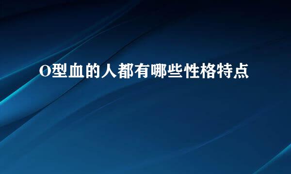 O型血的人都有哪些性格特点