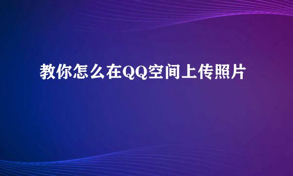 教你怎么在QQ空间上传照片