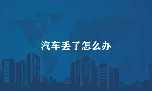 汽车丢了怎么办