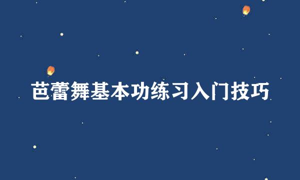 芭蕾舞基本功练习入门技巧