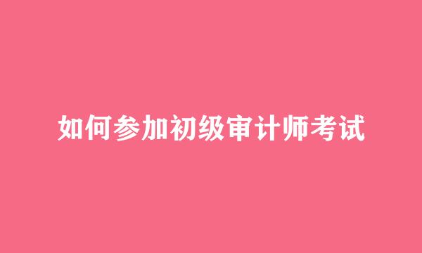 如何参加初级审计师考试
