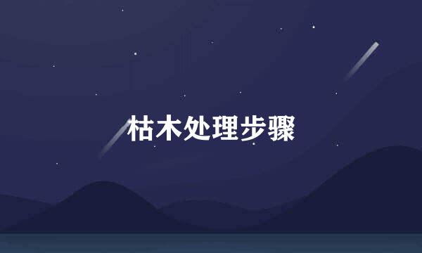 枯木处理步骤