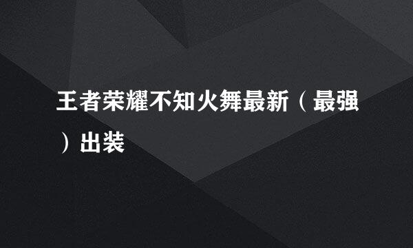 王者荣耀不知火舞最新(最强)出装