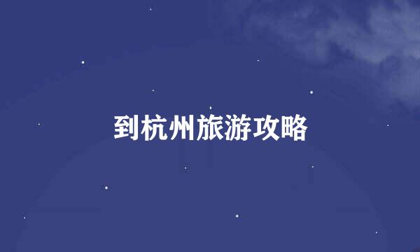 到杭州旅游攻略