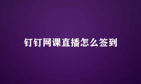 钉钉网课直播怎么签到