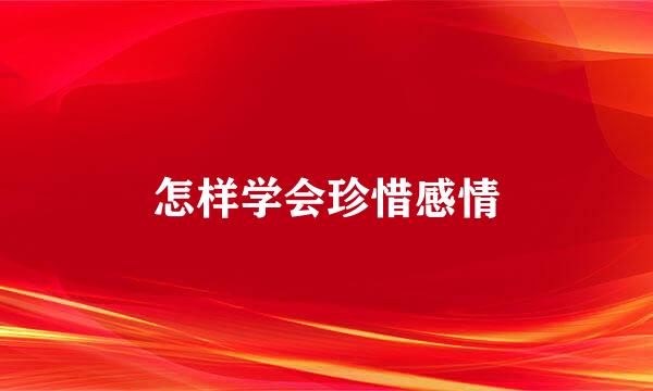 怎样学会珍惜感情