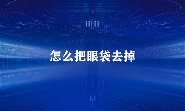 怎么把眼袋去掉