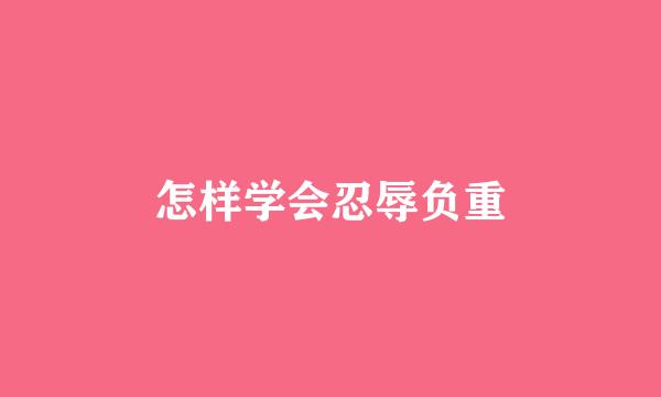 怎样学会忍辱负重
