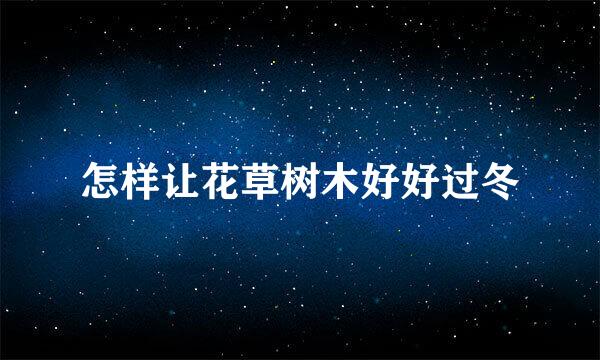 怎样让花草树木好好过冬