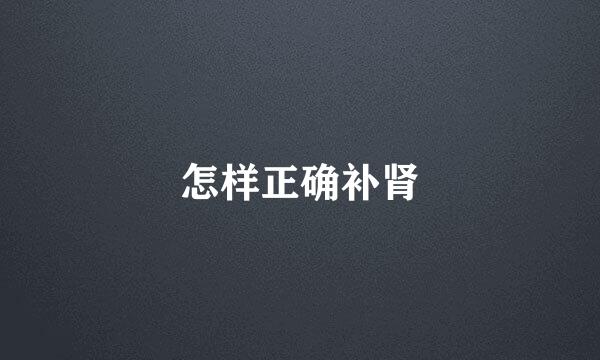 怎样正确补肾