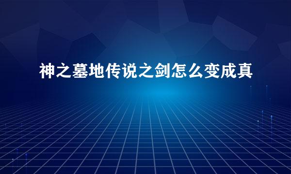 神之墓地传说之剑怎么变成真