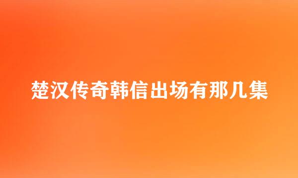 楚汉传奇韩信出场有那几集