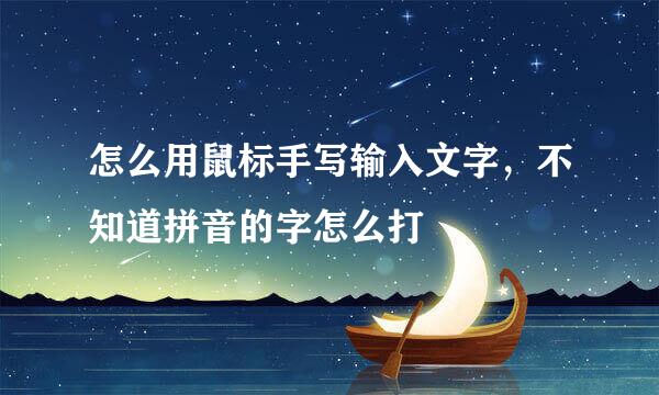 怎么用鼠标手写输入文字，不知道拼音的字怎么打
