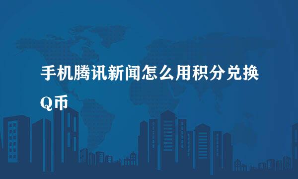 手机腾讯新闻怎么用积分兑换Q币