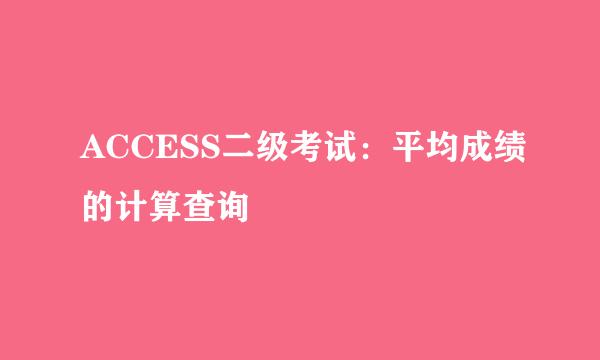 ACCESS二级考试：平均成绩的计算查询