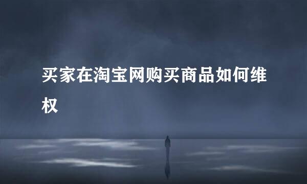 买家在淘宝网购买商品如何维权