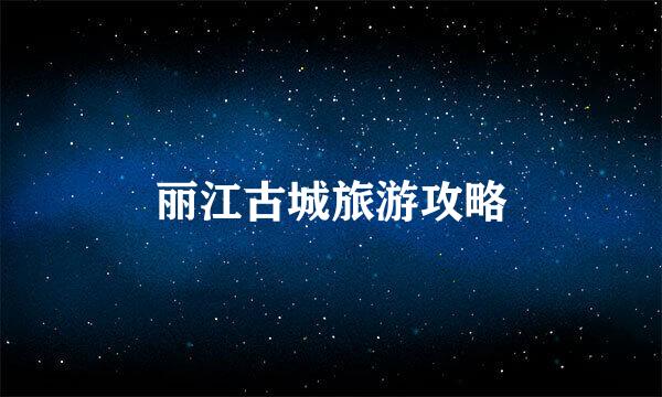 丽江古城旅游攻略