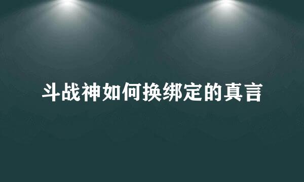 斗战神如何换绑定的真言