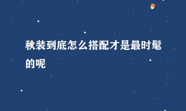 秋装到底怎么搭配才是最时髦的呢