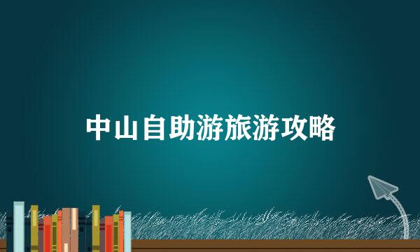 中山自助游旅游攻略