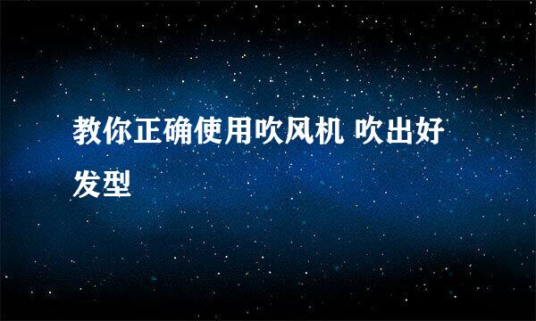 教你正确使用吹风机 吹出好发型