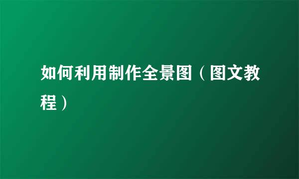 如何利用制作全景图(图文教程)