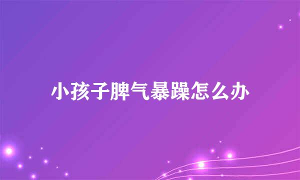 小孩子脾气暴躁怎么办