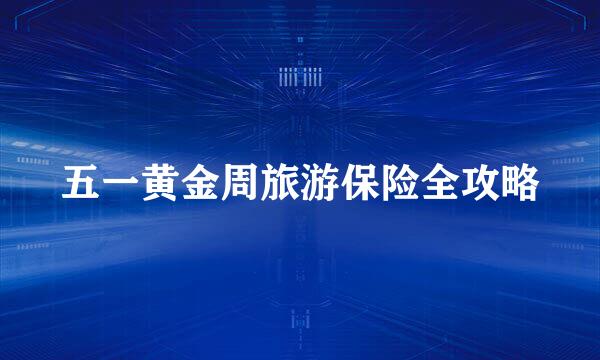 五一黄金周旅游保险全攻略