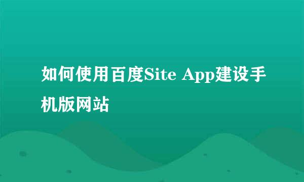 如何使用百度Site App建设手机版网站