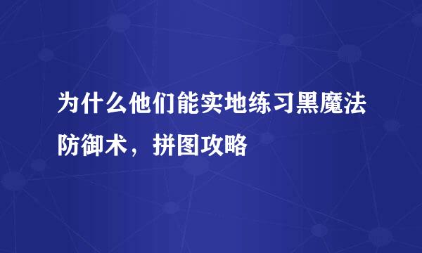 为什么他们能实地练习黑魔法防御术，拼图攻略