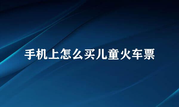 手机上怎么买儿童火车票