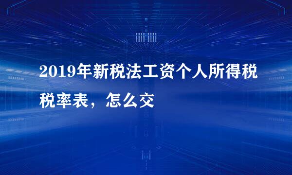 2019年新税法工资个人所得税税率表，怎么交