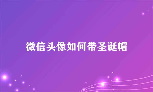 微信头像如何带圣诞帽