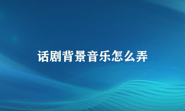 话剧背景音乐怎么弄