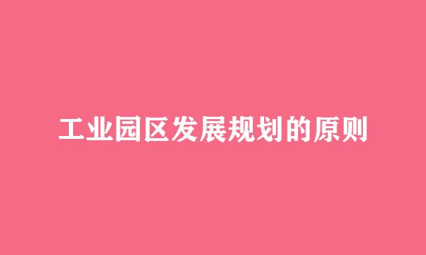 工业园区发展规划的原则