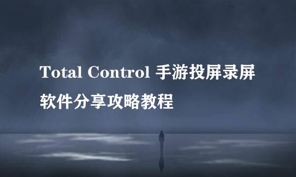 Total Control 手游投屏录屏软件分享攻略教程