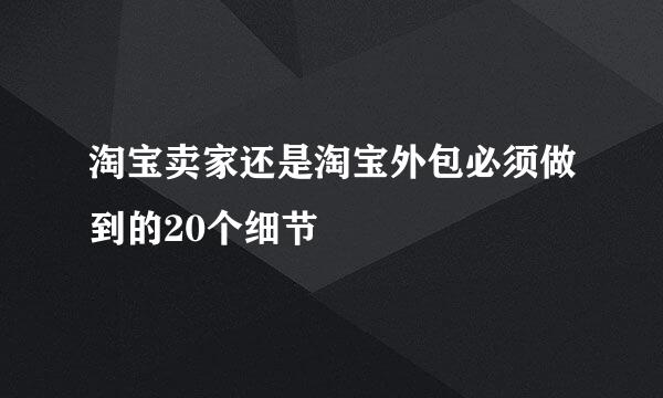 淘宝卖家还是淘宝外包必须做到的20个细节