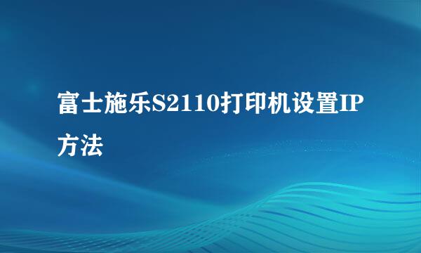 富士施乐S2110打印机设置IP方法