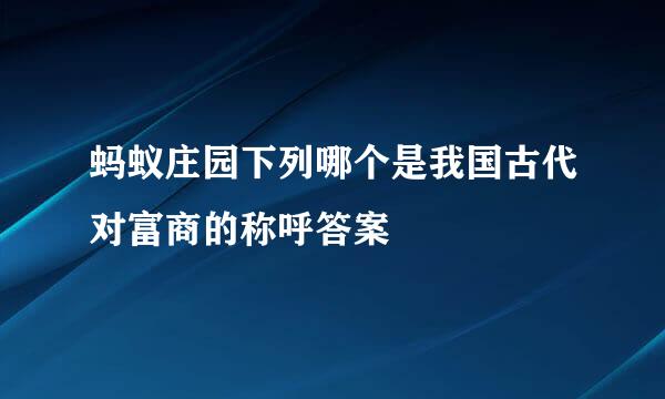 蚂蚁庄园下列哪个是我国古代对富商的称呼答案