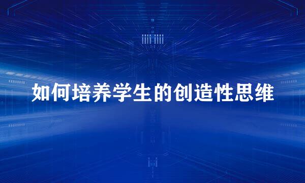 如何培养学生的创造性思维