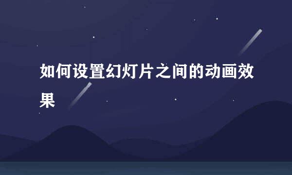 如何设置幻灯片之间的动画效果